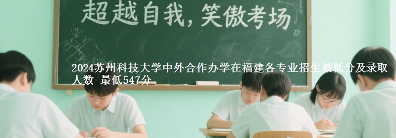 2024蘇州科技大學(xué)中外合作辦學(xué)在福建各專業(yè)招生最低分及錄取人數(shù) 最低547分