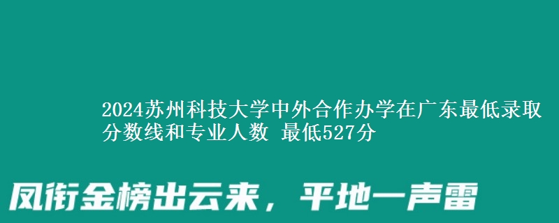2024蘇州科技大學(xué)中外合作辦學(xué)在廣東最低錄取分?jǐn)?shù)線和專業(yè)人數(shù) 最低527分