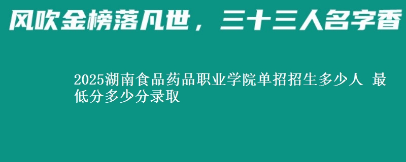 2025湖南食品藥品職業(yè)學院單招招生多少人 最低分多少分錄取