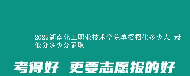 2025湖南化工職業(yè)技術學院單招招生多少人 最低分多少分錄取