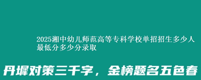 2025湘中幼兒師范高等專(zhuān)科學(xué)校單招招生多少人 最低分多少分錄取