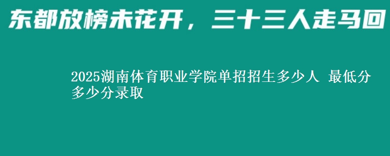 2025湖南體育職業(yè)學(xué)院?jiǎn)握姓猩嗌偃?最低分多少分錄取