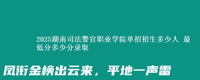2025湖南司法警官職業(yè)學(xué)院?jiǎn)握姓猩嗌偃?最低分多少分錄取
