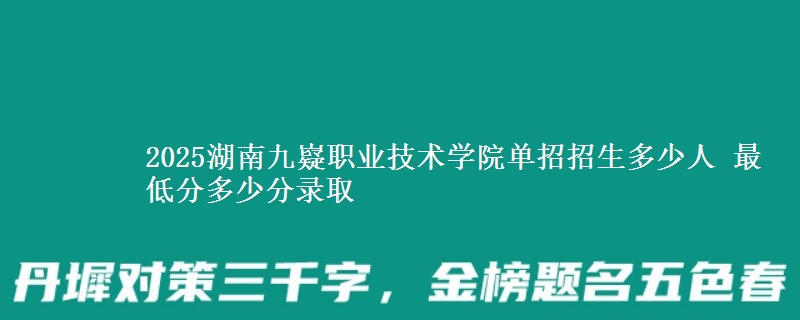 2025湖南九嶷職業(yè)技術(shù)學(xué)院單招招生多少人 最低分多少分錄取