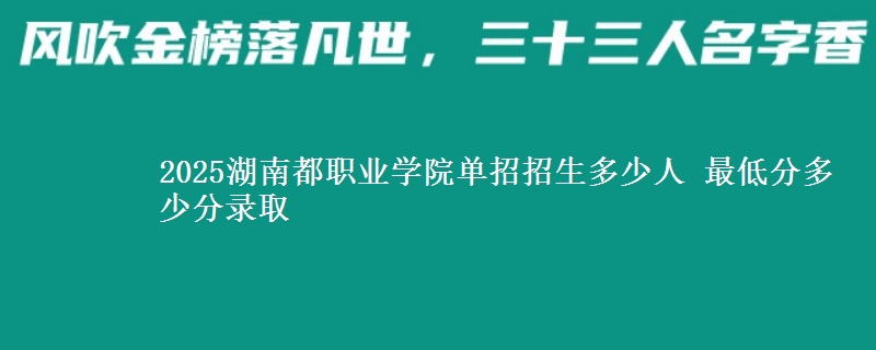 2025湖南都職業(yè)學(xué)院單招招生多少人 最低分多少分錄取