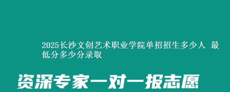 2025長(zhǎng)沙文創(chuàng)藝術(shù)職業(yè)學(xué)院?jiǎn)握姓猩嗌偃?最低分多少分錄取