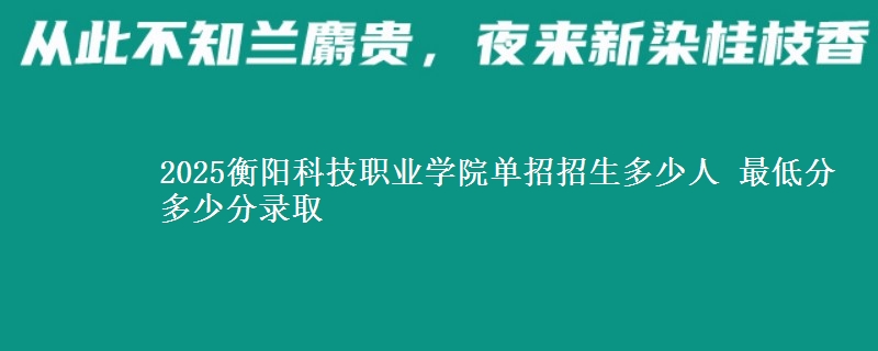 2025衡陽(yáng)科技職業(yè)學(xué)院?jiǎn)握姓猩嗌偃?最低分多少分錄取