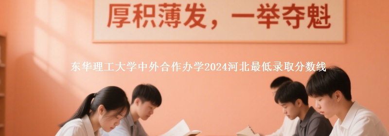 東華理工大學中外合作辦學2024河北最低錄取分數(shù)線