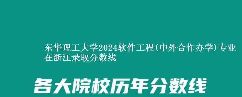 東華理工大學(xué)2024軟件工程(中外合作辦學(xué))專業(yè)在浙江錄取分?jǐn)?shù)線