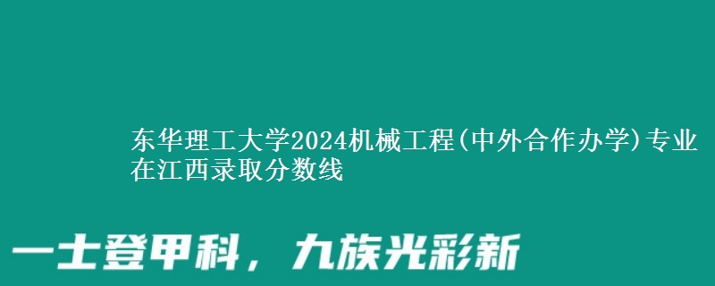 東華理工大學(xué)2024機(jī)械工程(中外合作辦學(xué))專業(yè)在江西錄取分?jǐn)?shù)線