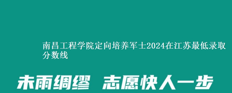 南昌工程學院定向培養(yǎng)軍士2024在江蘇最低錄取分數線