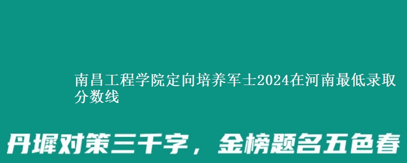 南昌工程學院定向培養(yǎng)軍士2024在河南最低錄取分數線