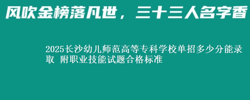 2025長沙幼兒師范高等?？茖W(xué)校單招多少分能錄取 附職業(yè)技能試題合格標(biāo)準(zhǔn)