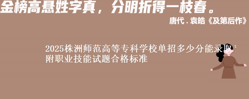 2025株洲師范高等專科學(xué)校單招多少分能錄取 附職業(yè)技能試題合格標(biāo)準(zhǔn)