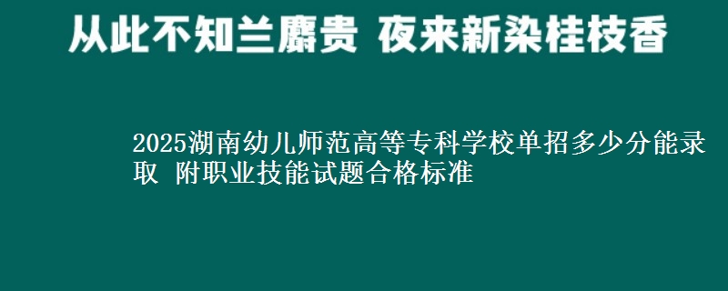 2025湖南幼兒師范高等專科學(xué)校單招多少分能錄取 附職業(yè)技能試題合格標(biāo)準(zhǔn)