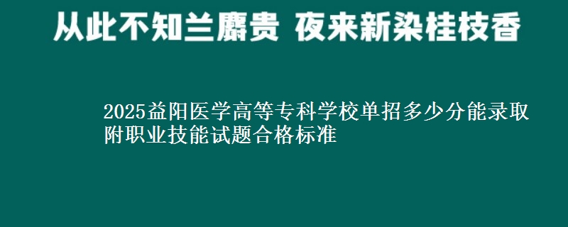 2025益陽醫(yī)學(xué)高等?？茖W(xué)校單招多少分能錄取 附職業(yè)技能試題合格標(biāo)準(zhǔn)