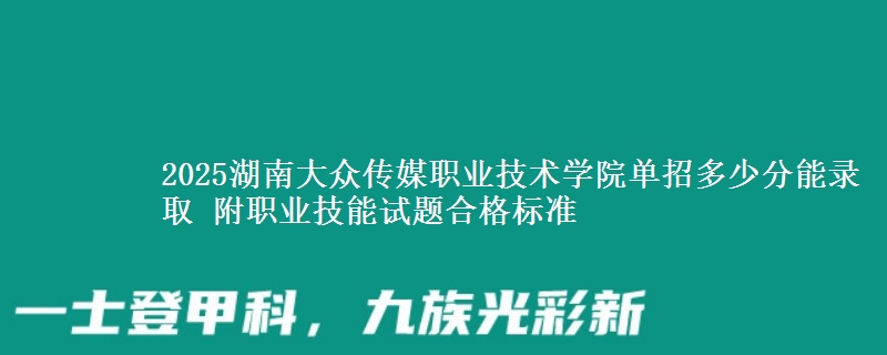 2025湖南大眾傳媒職業(yè)技術(shù)學(xué)院單招多少分能錄取 附職業(yè)技能試題合格標(biāo)準(zhǔn)
