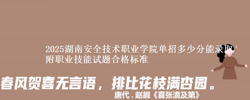 2025湖南安全技術(shù)職業(yè)學(xué)院單招多少分能錄取 附職業(yè)技能試題合格標(biāo)準(zhǔn)