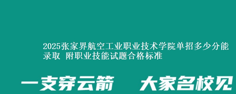 2025張家界航空工業(yè)職業(yè)技術(shù)學(xué)院單招多少分能錄取 附職業(yè)技能試題合格標(biāo)準(zhǔn)