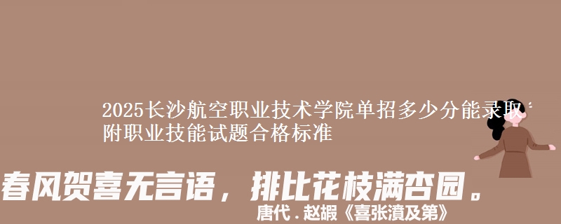 2025長沙航空職業(yè)技術(shù)學(xué)院單招多少分能錄取 附職業(yè)技能試題合格標(biāo)準(zhǔn)
