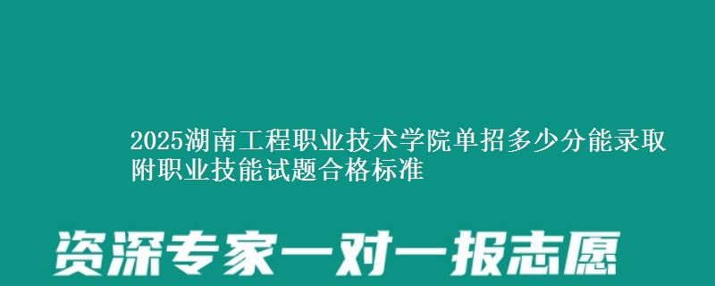 2025湖南工程職業(yè)技術(shù)學(xué)院單招多少分能錄取 附職業(yè)技能試題合格標(biāo)準(zhǔn)
