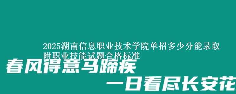 2025湖南信息職業(yè)技術(shù)學(xué)院單招多少分能錄取 附職業(yè)技能試題合格標(biāo)準(zhǔn)