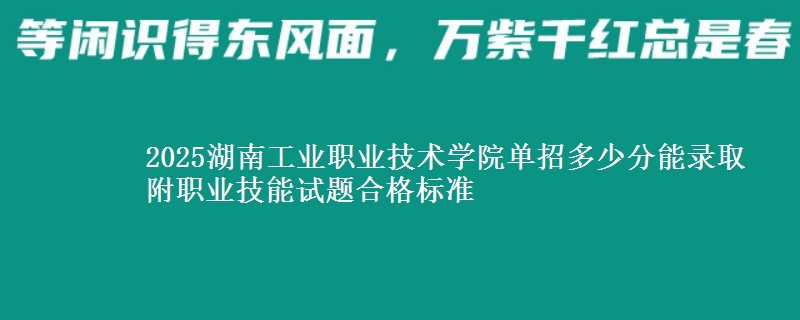 2025湖南工業(yè)職業(yè)技術(shù)學(xué)院?jiǎn)握卸嗌俜帜茕浫?附職業(yè)技能試題合格標(biāo)準(zhǔn)