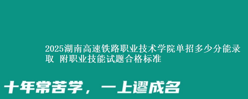 2025湖南高速鐵路職業(yè)技術(shù)學(xué)院?jiǎn)握卸嗌俜帜茕浫?附職業(yè)技能試題合格標(biāo)準(zhǔn)