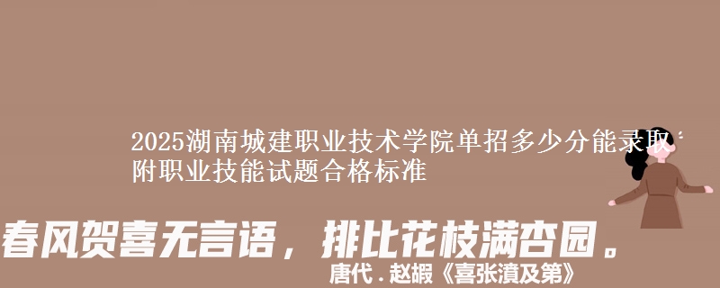 2025湖南城建職業(yè)技術(shù)學(xué)院?jiǎn)握卸嗌俜帜茕浫?附職業(yè)技能試題合格標(biāo)準(zhǔn)