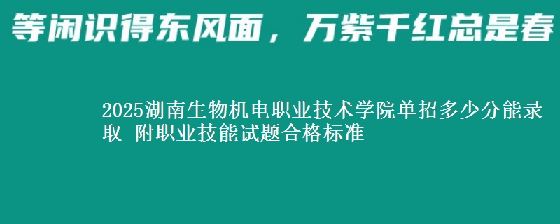 2025湖南生物機(jī)電職業(yè)技術(shù)學(xué)院?jiǎn)握卸嗌俜帜茕浫?附職業(yè)技能試題合格標(biāo)準(zhǔn)