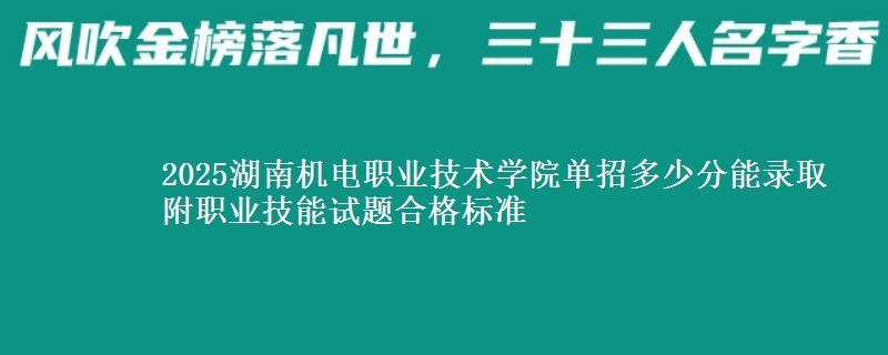 2025湖南機(jī)電職業(yè)技術(shù)學(xué)院?jiǎn)握卸嗌俜帜茕浫?附職業(yè)技能試題合格標(biāo)準(zhǔn)