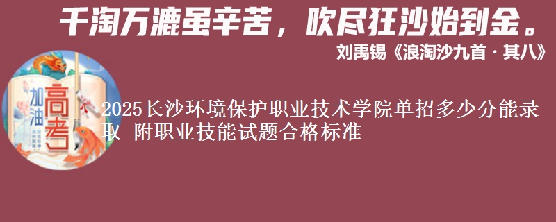 2025長(zhǎng)沙環(huán)境保護(hù)職業(yè)技術(shù)學(xué)院?jiǎn)握卸嗌俜帜茕浫?附職業(yè)技能試題合格標(biāo)準(zhǔn)