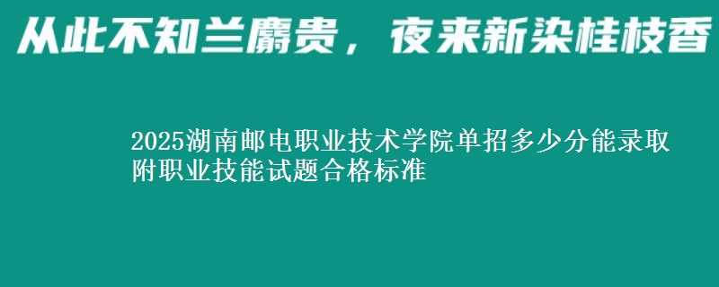 2025湖南郵電職業(yè)技術(shù)學(xué)院?jiǎn)握卸嗌俜帜茕浫?附職業(yè)技能試題合格標(biāo)準(zhǔn)