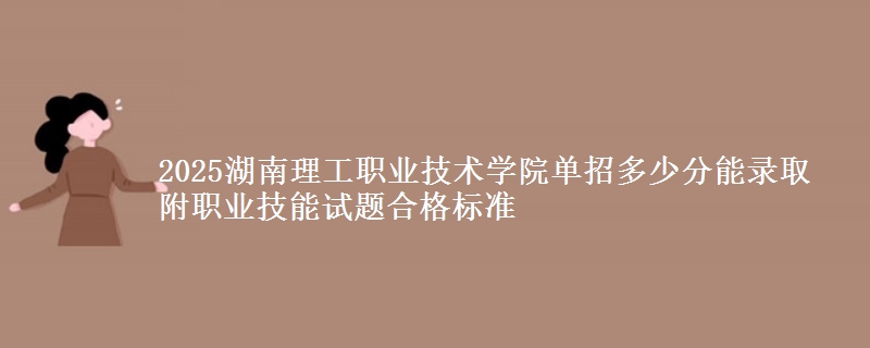 2025湖南理工職業(yè)技術(shù)學(xué)院?jiǎn)握卸嗌俜帜茕浫?附職業(yè)技能試題合格標(biāo)準(zhǔn)