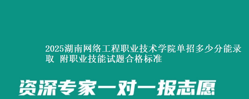 2025湖南網(wǎng)絡工程職業(yè)技術學院單招多少分能錄取 附職業(yè)技能試題合格標準