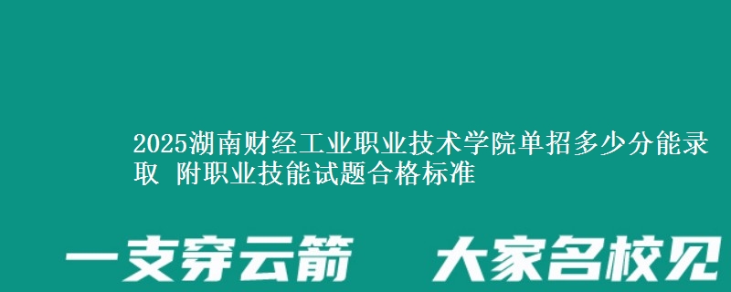 2025湖南財經(jīng)工業(yè)職業(yè)技術學院單招多少分能錄取 附職業(yè)技能試題合格標準