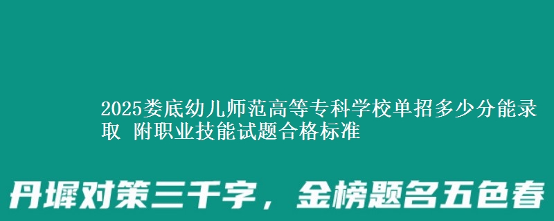 2025婁底幼兒師范高等?？茖W校單招多少分能錄取 附職業(yè)技能試題合格標準