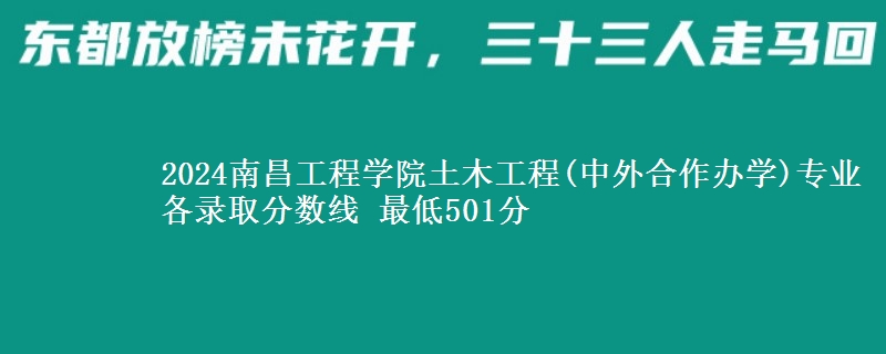 2024南昌工程學院土木工程(中外合作辦學)專業(yè)各錄取分數(shù)線 最低501分