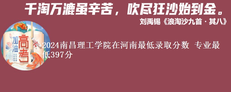 2024南昌理工學(xué)院在河南最低錄取分?jǐn)?shù) 專業(yè)最低397分