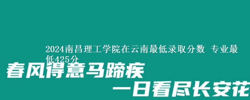 2024南昌理工學(xué)院在云南最低錄取分?jǐn)?shù) 專業(yè)最低425分
