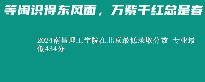 2024南昌理工學(xué)院在北京最低錄取分?jǐn)?shù) 專業(yè)最低434分