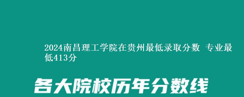 2024南昌理工學(xué)院在貴州最低錄取分?jǐn)?shù) 專業(yè)最低413分