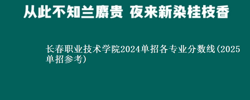 長春職業(yè)技術(shù)學(xué)院2024單招各專業(yè)分?jǐn)?shù)線(2025單招參考)