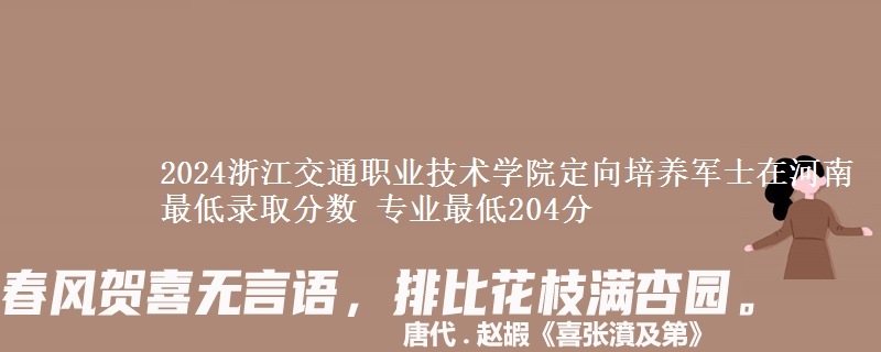 2024浙江交通職業(yè)技術(shù)學(xué)院定向培養(yǎng)軍士在河南最低錄取分?jǐn)?shù) 專業(yè)最低204分