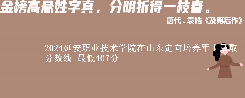 2024延安職業(yè)技術(shù)學(xué)院在山東定向培養(yǎng)軍士錄取分?jǐn)?shù)線(xiàn) 最低407分