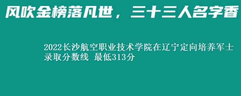 2022長沙航空職業(yè)技術(shù)學(xué)院在遼寧定向培養(yǎng)軍士錄取分?jǐn)?shù)線 最低313分