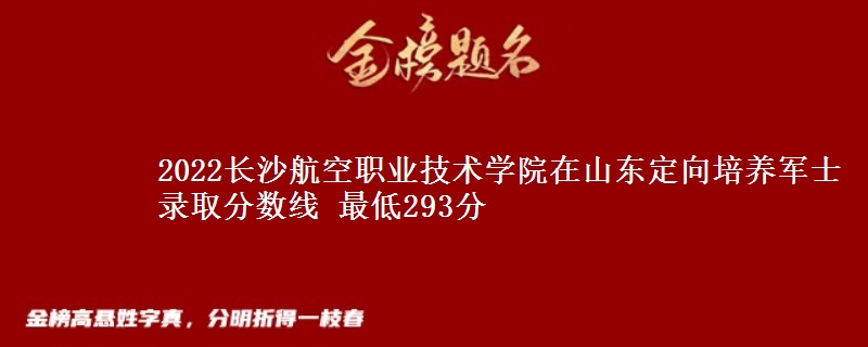 2022長(zhǎng)沙航空職業(yè)技術(shù)學(xué)院在山東定向培養(yǎng)軍士錄取分?jǐn)?shù)線(xiàn) 最低293分