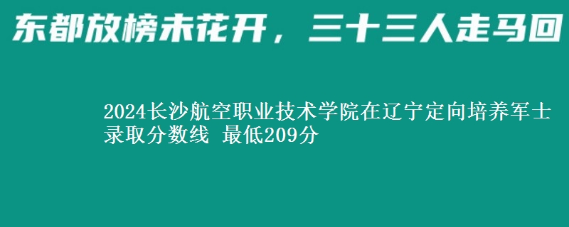 2024長沙航空職業(yè)技術學院在遼寧定向培養(yǎng)軍士錄取分數(shù)線 最低209分