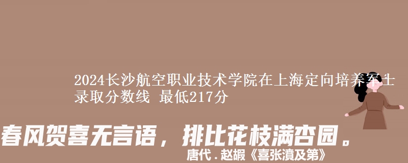 2024長沙航空職業(yè)技術學院在上海定向培養(yǎng)軍士錄取分數(shù)線 最低217分