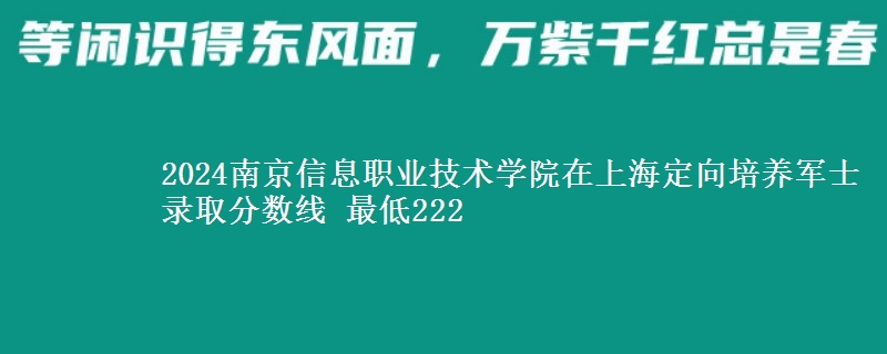 2024南京信息職業(yè)技術(shù)學(xué)院在上海定向培養(yǎng)軍士錄取分?jǐn)?shù)線(xiàn) 最低222